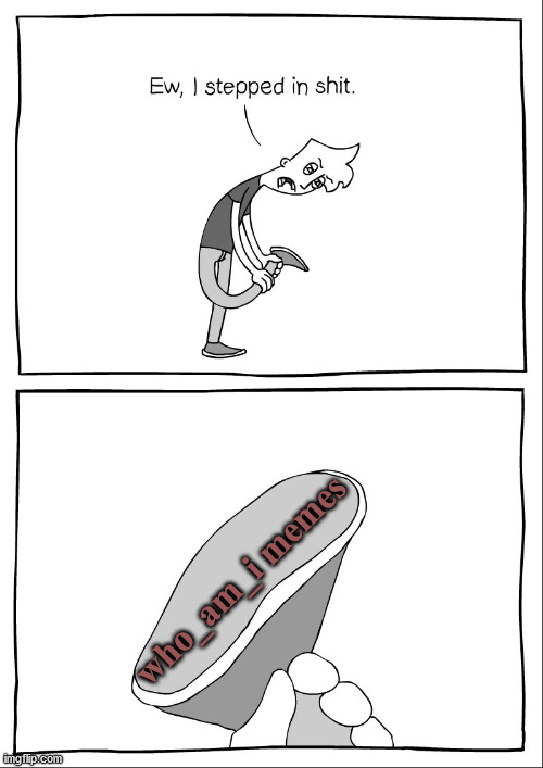 Ew, i stepped in shit | who_am_i memes | image tagged in ew i stepped in shit | made w/ Imgflip meme maker