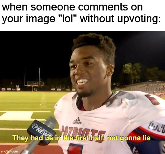 we get tricked sometimes | when someone comments on your image "lol" without upvoting: | image tagged in they had us in the first half | made w/ Imgflip meme maker