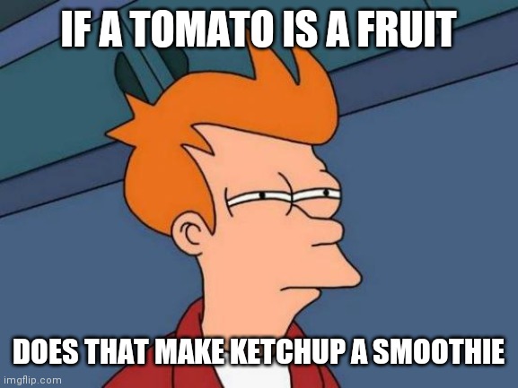 Futurama Fry | IF A TOMATO IS A FRUIT; DOES THAT MAKE KETCHUP A SMOOTHIE | image tagged in memes,futurama fry | made w/ Imgflip meme maker
