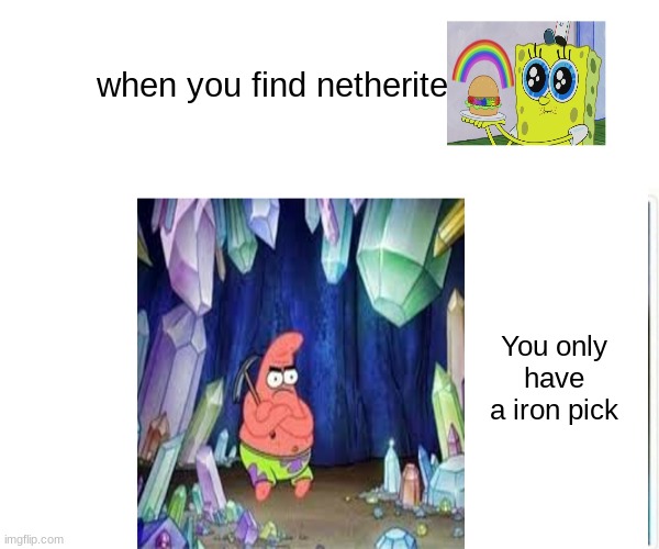 Mining | when you find netherite; You only have a iron pick | image tagged in mining | made w/ Imgflip meme maker