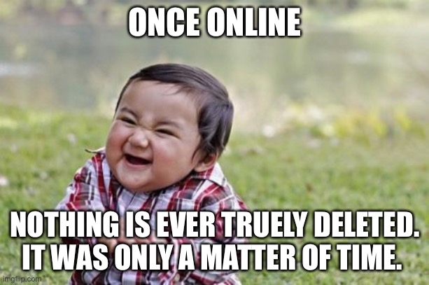 Evil Toddler Meme | ONCE ONLINE NOTHING IS EVER TRUELY DELETED. IT WAS ONLY A MATTER OF TIME. | image tagged in memes,evil toddler | made w/ Imgflip meme maker