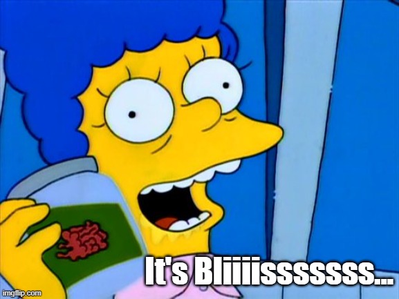 marge simpsons it's bliss | It's Bliiiisssssss... | image tagged in marge simpsons it's bliss | made w/ Imgflip meme maker