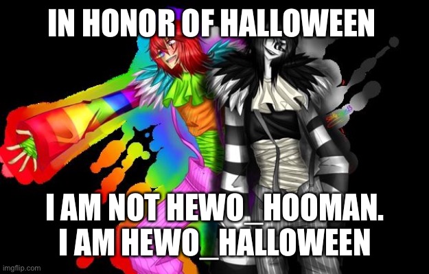 Yas! Halloween! | IN HONOR OF HALLOWEEN; I AM NOT HEWO_HOOMAN. I AM HEWO_HALLOWEEN | made w/ Imgflip meme maker