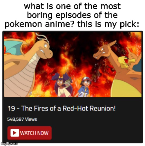 comment one of the most boring episodes of the pokemon anime you've watched and i might watch it | what is one of the most boring episodes of the pokemon anime? this is my pick: | image tagged in pokemon | made w/ Imgflip meme maker