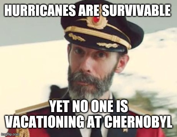 Captain Obvious | HURRICANES ARE SURVIVABLE YET NO ONE IS VACATIONING AT CHERNOBYL | image tagged in captain obvious | made w/ Imgflip meme maker