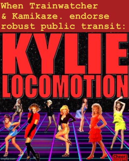 When you endorse public transit. | When Trainwatcher & Kamikaze. endorse robust public transit: | image tagged in kylie locomotion | made w/ Imgflip meme maker