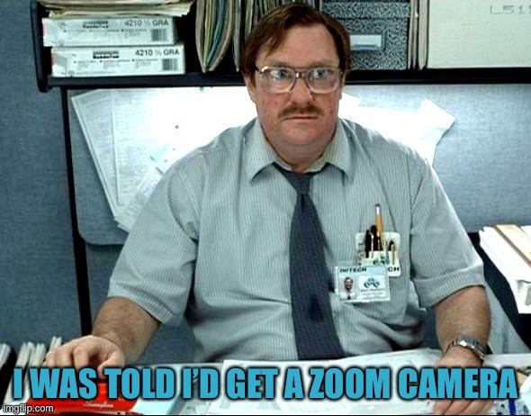 I Was Told There Would Be | I WAS TOLD I’D GET A ZOOM CAMERA | image tagged in memes,i was told there would be | made w/ Imgflip meme maker
