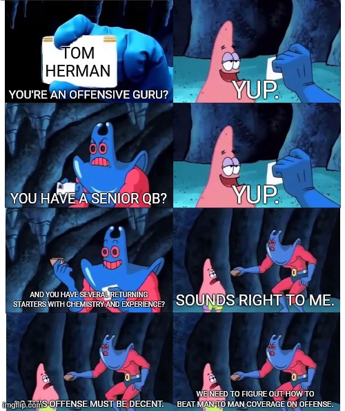 Patrick Star's Wallet | TOM HERMAN; YOU'RE AN OFFENSIVE GURU? YUP. YOU HAVE A SENIOR QB? YUP. AND YOU HAVE SEVERAL RETURNING STARTERS WITH CHEMISTRY AND EXPERIENCE? SOUNDS RIGHT TO ME. SO THIS OFFENSE MUST BE DECENT. WE NEED TO FIGURE OUT HOW TO BEAT MAN TO MAN COVERAGE ON OFFENSE. | image tagged in patrick star's wallet | made w/ Imgflip meme maker