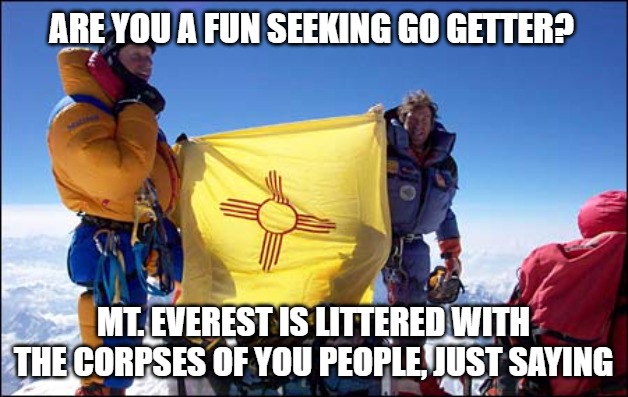 Gary Johnson Climbs Mount Everest | ARE YOU A FUN SEEKING GO GETTER? MT. EVEREST IS LITTERED WITH THE CORPSES OF YOU PEOPLE, JUST SAYING | image tagged in gary johnson climbs mount everest | made w/ Imgflip meme maker