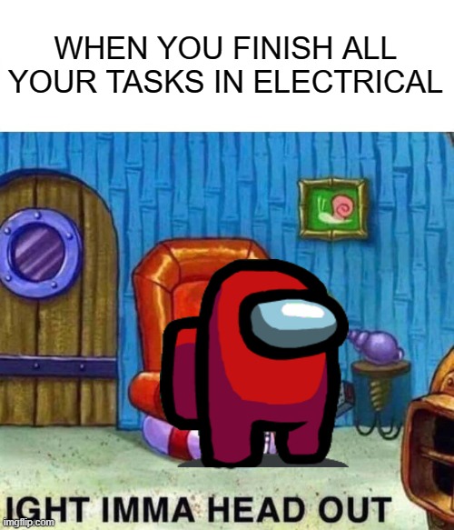 Spongebob Ight Imma Head Out Meme | WHEN YOU FINISH ALL YOUR TASKS IN ELECTRICAL | image tagged in memes,spongebob ight imma head out | made w/ Imgflip meme maker