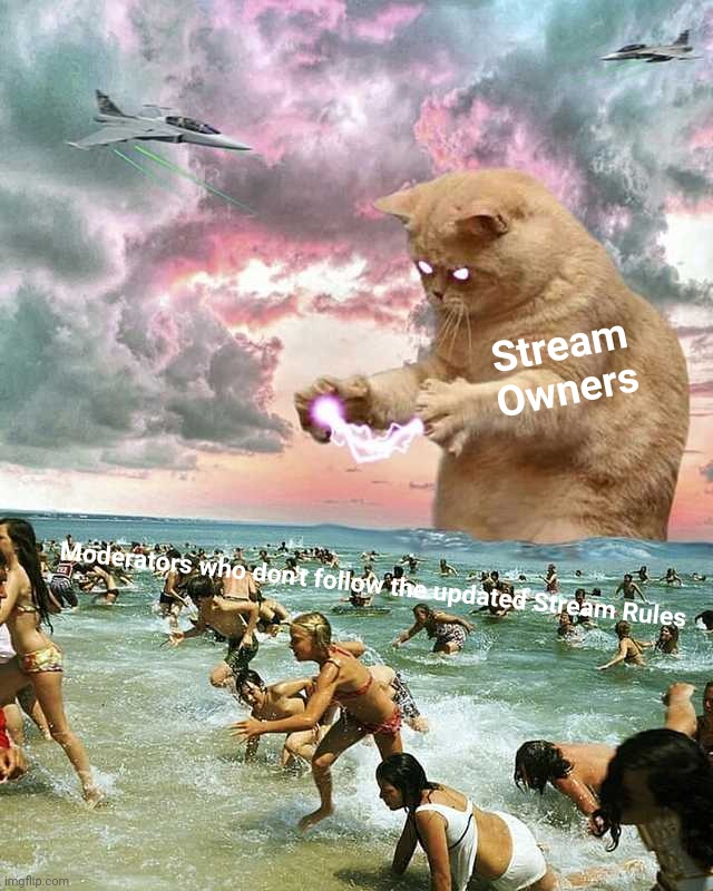 https://imgflip.com/i/4a2zlq | Stream Owners; Moderators who don't follow the updated Stream Rules | image tagged in giant lightning cat,everyones_a_mod,stream rules,rick astley you know the rules | made w/ Imgflip meme maker