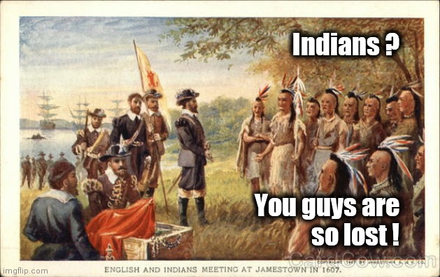 How I feel about Columbus Day | Indians ? You guys are     
so lost ! | image tagged in native americans meeting colonists,that's where you're wrong kiddo,lost in translation | made w/ Imgflip meme maker