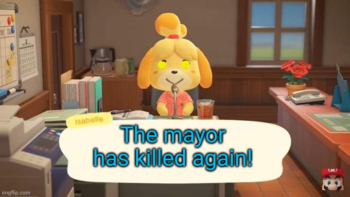 Isabelle Animal Crossing Announcement | The mayor has killed again! | image tagged in isabelle animal crossing announcement | made w/ Imgflip meme maker