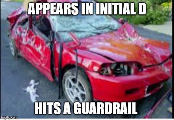 honda civic car crash | APPEARS IN INITIAL D; HITS A GUARDRAIL | image tagged in honda civic car crash,memes | made w/ Imgflip meme maker