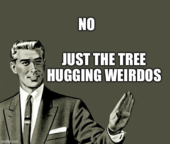 Nope | JUST THE TREE HUGGING WEIRDOS NO | image tagged in nope | made w/ Imgflip meme maker