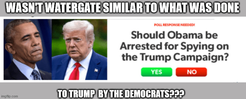 WASN'T WATERGATE SIMILAR TO WHAT WAS DONE; TO TRUMP  BY THE DEMOCRATS??? | made w/ Imgflip meme maker