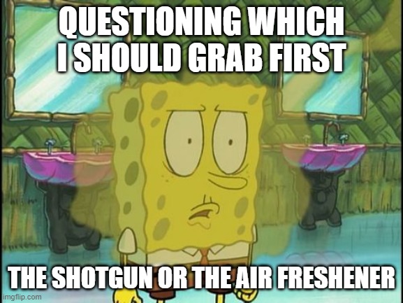 Bad breath spongebob | QUESTIONING WHICH I SHOULD GRAB FIRST THE SHOTGUN OR THE AIR FRESHENER | image tagged in bad breath spongebob | made w/ Imgflip meme maker