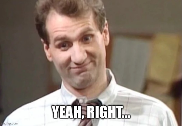 Al Bundy Yeah Right | YEAH, RIGHT... | image tagged in al bundy yeah right | made w/ Imgflip meme maker