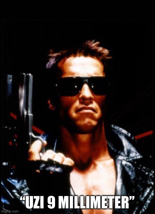 terminator arnold schwarzenegger | “UZI 9 MILLIMETER” | image tagged in terminator arnold schwarzenegger | made w/ Imgflip meme maker