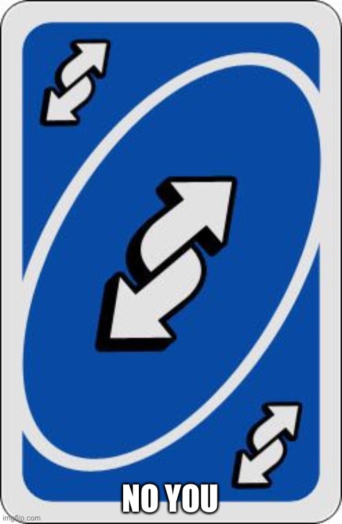 uno reverse card | NO YOU | image tagged in uno reverse card | made w/ Imgflip meme maker