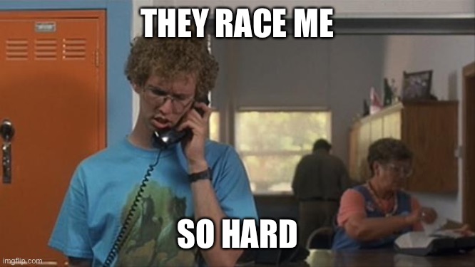 napoleon dynamite | THEY RACE ME; SO HARD | image tagged in napoleon dynamite | made w/ Imgflip meme maker