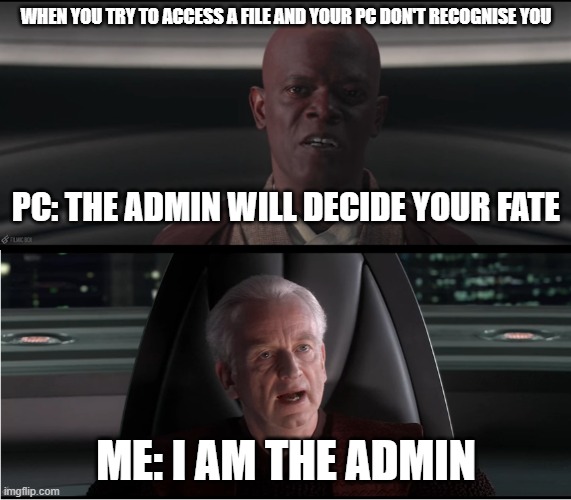 I AM THE ADMIN | WHEN YOU TRY TO ACCESS A FILE AND YOUR PC DON'T RECOGNISE YOU; PC: THE ADMIN WILL DECIDE YOUR FATE; ME: I AM THE ADMIN | image tagged in i am the senate,pc,gaming,star wars,star wars memes,palpatine | made w/ Imgflip meme maker