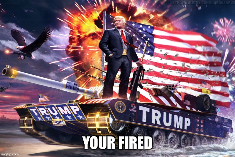 YOUR FIRED | made w/ Imgflip meme maker