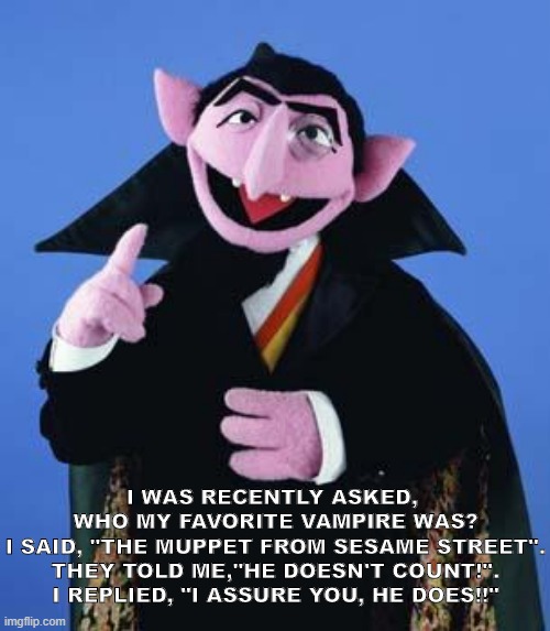 Sven Andreas Lamprecht - The Wizard of Goslar | I WAS RECENTLY ASKED, 
WHO MY FAVORITE VAMPIRE WAS?
I SAID, "THE MUPPET FROM SESAME STREET".
THEY TOLD ME,"HE DOESN'T COUNT!".
I REPLIED, "I ASSURE YOU, HE DOES!!" | image tagged in the count,counting,meme,funny,sesame street,vampire | made w/ Imgflip meme maker