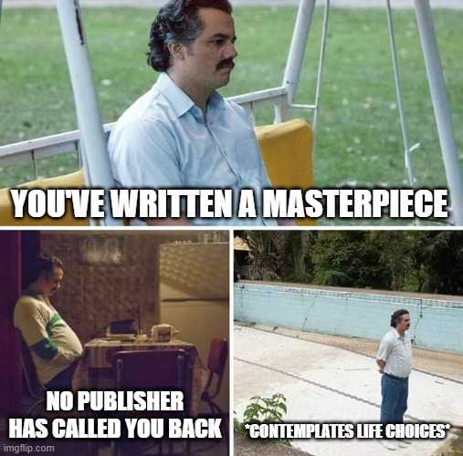 also the plot of Sideways |  YOU'VE WRITTEN A MASTERPIECE; NO PUBLISHER HAS CALLED YOU BACK; *CONTEMPLATES LIFE CHOICES* | image tagged in memes,sad pablo escobar,publisher,book,novel,author | made w/ Imgflip meme maker