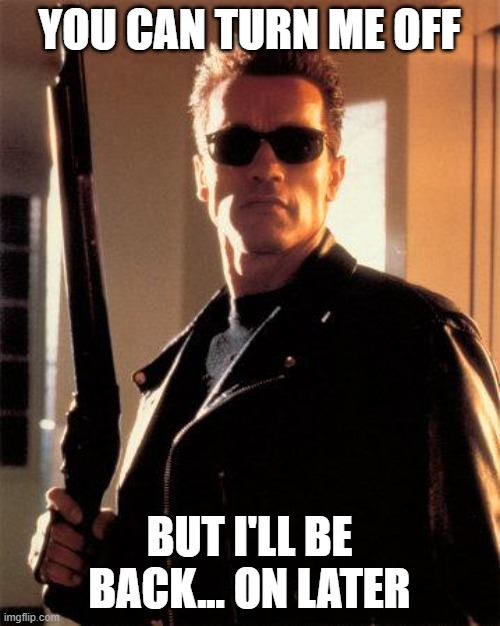 Terminator 2 | YOU CAN TURN ME OFF BUT I'LL BE BACK... ON LATER | image tagged in terminator 2 | made w/ Imgflip meme maker