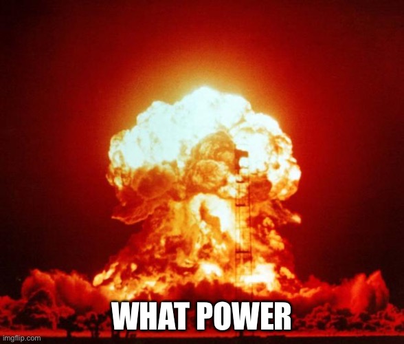 Nuke | WHAT POWER | image tagged in nuke | made w/ Imgflip meme maker