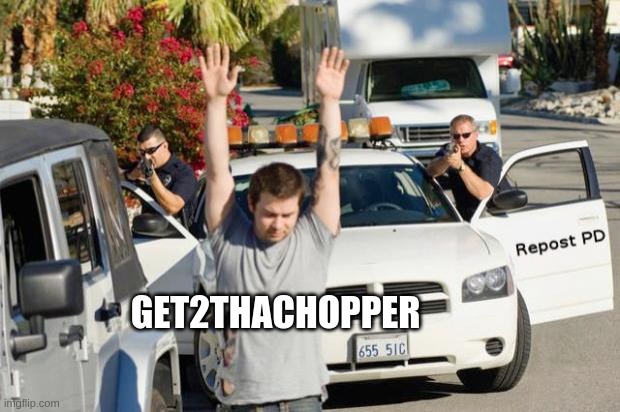 Repost Police | GET2THACHOPPER | image tagged in repost police | made w/ Imgflip meme maker