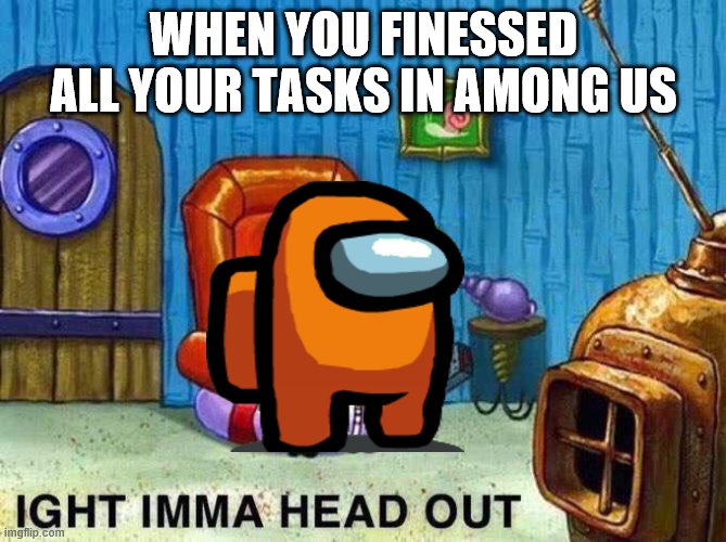 Imma head Out | WHEN YOU FINESSED ALL YOUR TASKS IN AMONG US | image tagged in imma head out | made w/ Imgflip meme maker