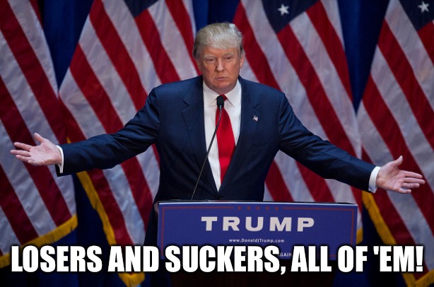 Donald Trump | LOSERS AND SUCKERS, ALL OF 'EM! | image tagged in donald trump | made w/ Imgflip meme maker