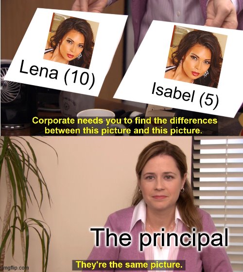 Lena (10 years old) vs Isabel (5 years old) | Lena (10); Isabel (5); The principal | image tagged in memes,they're the same picture,isabel,lena | made w/ Imgflip meme maker