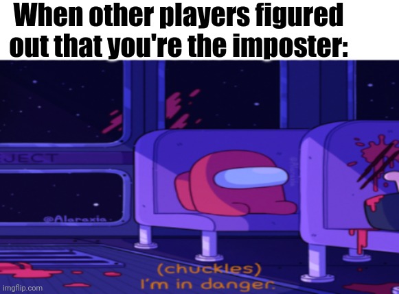 I'm in danger Among Us | When other players figured out that you're the imposter: | image tagged in i'm in danger among us | made w/ Imgflip meme maker