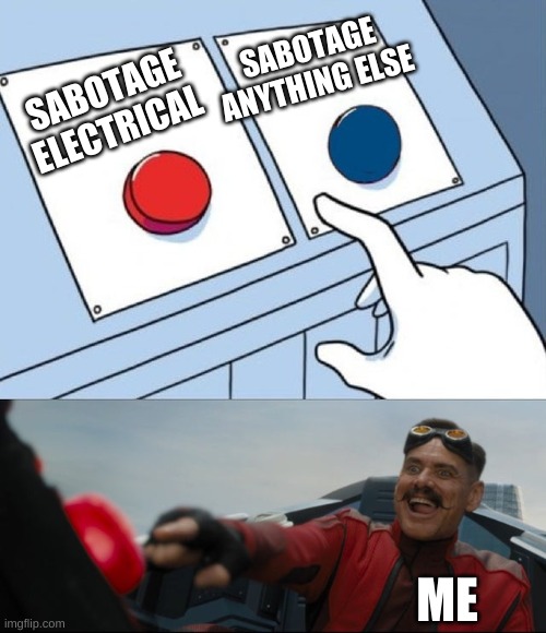 Robotnik Button | SABOTAGE ANYTHING ELSE; SABOTAGE ELECTRICAL; ME | image tagged in robotnik button | made w/ Imgflip meme maker