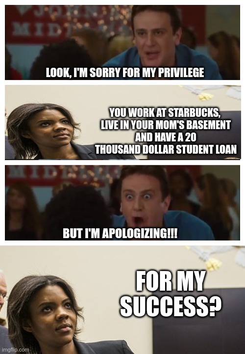 Virtue Signaling 101 | LOOK, I'M SORRY FOR MY PRIVILEGE; YOU WORK AT STARBUCKS, 
LIVE IN YOUR MOM'S BASEMENT
AND HAVE A 20 THOUSAND DOLLAR STUDENT LOAN; BUT I'M APOLOGIZING!!! FOR MY SUCCESS? | image tagged in it's the only argument i need shawn,candace owens,white privilege | made w/ Imgflip meme maker