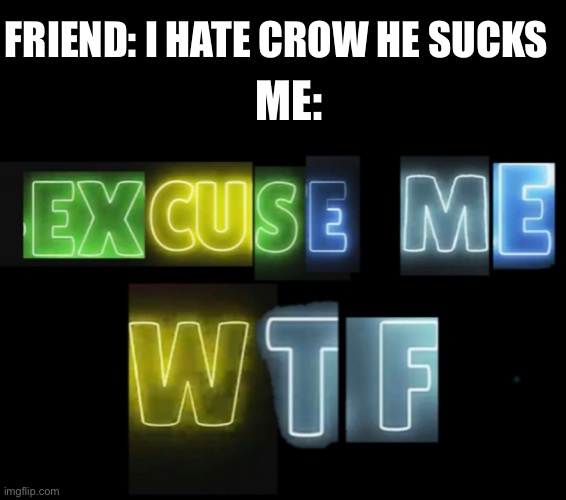 Excuse my what da f... | ME:; FRIEND: I HATE CROW HE SUCKS | image tagged in funny memes,memes,brawl stars | made w/ Imgflip meme maker
