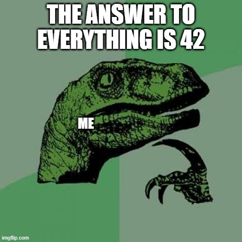 Philosoraptor | THE ANSWER TO EVERYTHING IS 42; ME | image tagged in memes,philosoraptor | made w/ Imgflip meme maker