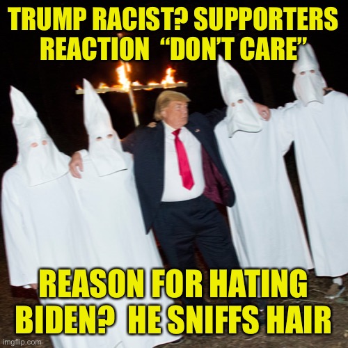 TRUMP RACIST? SUPPORTERS REACTION  “DON’T CARE”; REASON FOR HATING BIDEN?  HE SNIFFS HAIR | made w/ Imgflip meme maker