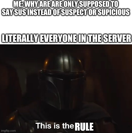 This is the way | ME: WHY ARE ARE ONLY SUPPOSED TO SAY SUS INSTEAD OF SUSPECT OR SUPICIOUS; LITERALLY EVERYONE IN THE SERVER; RULE | image tagged in this is the way | made w/ Imgflip meme maker