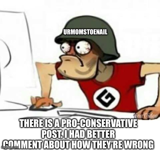 Grammer Nazi | URMOMSTOENAIL THERE IS A PRO-CONSERVATIVE POST. I HAD BETTER COMMENT ABOUT HOW THEY’RE WRONG | image tagged in grammer nazi | made w/ Imgflip meme maker