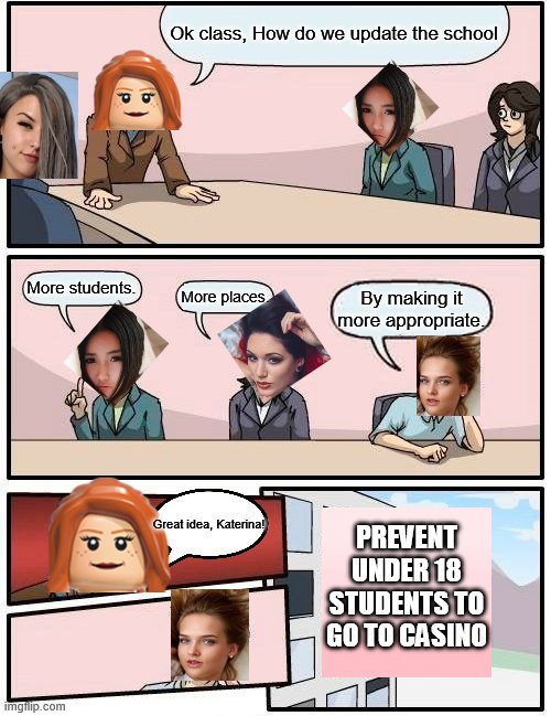Katerina updates the school by making it more appropriate | Ok class, How do we update the school; More students. More places. By making it more appropriate. PREVENT UNDER 18 STUDENTS TO GO TO CASINO; Great idea, Katerina! | image tagged in memes,boardroom meeting suggestion,class,update | made w/ Imgflip meme maker