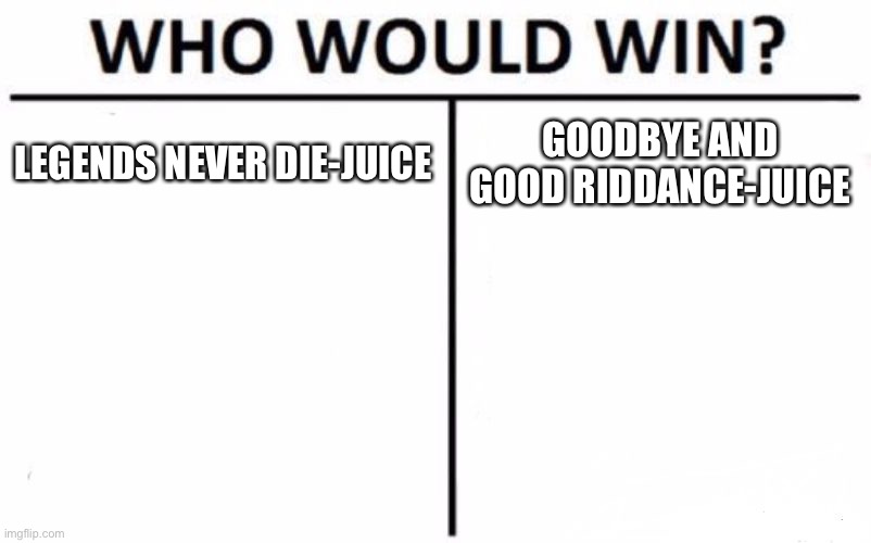 Who would win? R.I.P Juice | LEGENDS NEVER DIE-JUICE; GOODBYE AND GOOD RIDDANCE-JUICE | image tagged in memes,who would win | made w/ Imgflip meme maker