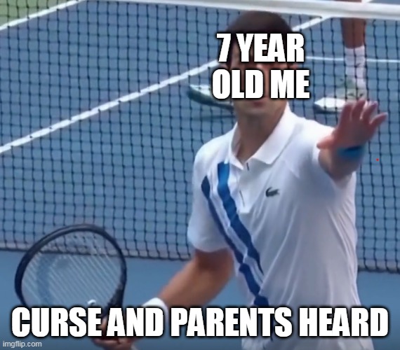 7 year old me | 7 YEAR OLD ME; CURSE AND PARENTS HEARD | image tagged in djokovic-oh-no | made w/ Imgflip meme maker