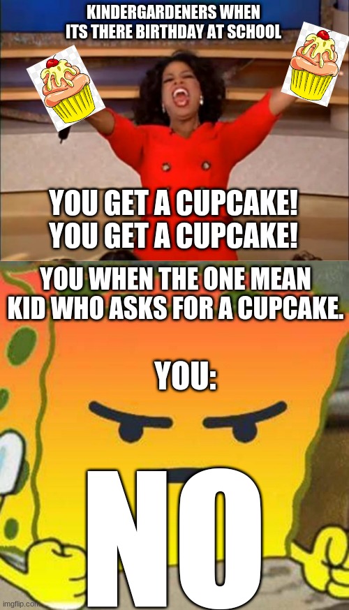 but like actually though | KINDERGARDENERS WHEN ITS THERE BIRTHDAY AT SCHOOL; YOU GET A CUPCAKE! YOU GET A CUPCAKE! YOU WHEN THE ONE MEAN KID WHO ASKS FOR A CUPCAKE. YOU:; NO | image tagged in memes,oprah you get a | made w/ Imgflip meme maker