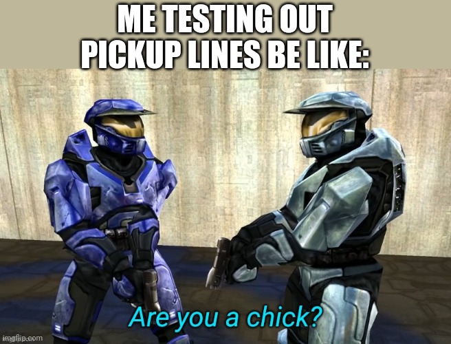 This has worked like... 75 percent of the time | ME TESTING OUT PICKUP LINES BE LIKE: | image tagged in are you a chick | made w/ Imgflip meme maker