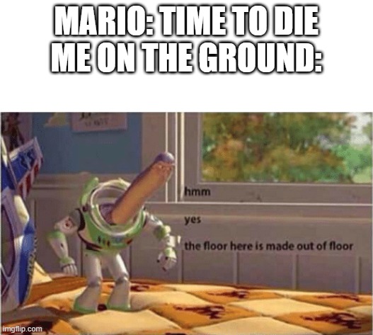 hmm yes the floor here is made out of floor | MARIO: TIME TO DIE
ME ON THE GROUND: | image tagged in hmm yes the floor here is made out of floor | made w/ Imgflip meme maker