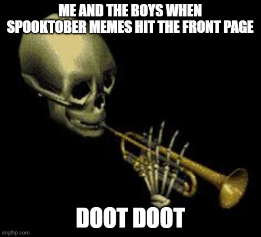 Spooktober | ME AND THE BOYS WHEN SPOOKTOBER MEMES HIT THE FRONT PAGE; DOOT DOOT | image tagged in doot,spooktober,lols,memes,funny,dastarminers awesome memes | made w/ Imgflip meme maker